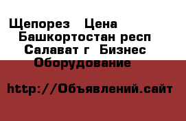 Щепорез › Цена ­ 45 000 - Башкортостан респ., Салават г. Бизнес » Оборудование   